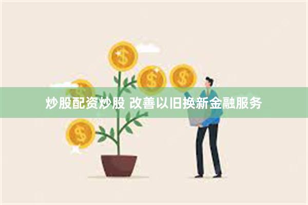 炒股配资炒股 改善以旧换新金融服务