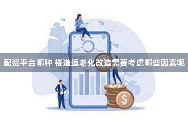 配资平台哪种 楼道适老化改造需要考虑哪些因素呢