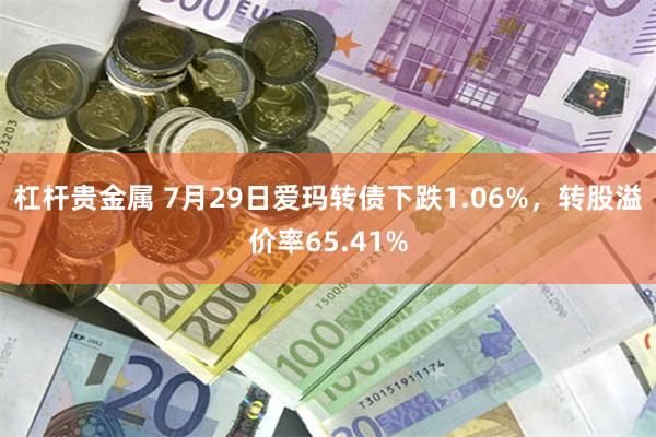 杠杆贵金属 7月29日爱玛转债下跌1.06%，转股溢价率65.41%