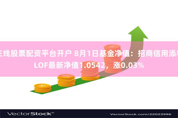 在线股票配资平台开户 8月1日基金净值：招商信用添利LOF最新净值1.0542，涨0.03%