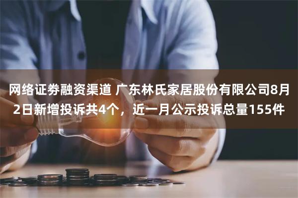 网络证劵融资渠道 广东林氏家居股份有限公司8月2日新增投诉共4个，近一月公示投诉总量155件