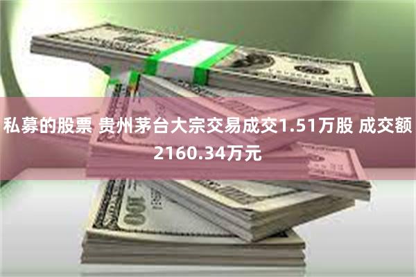 私募的股票 贵州茅台大宗交易成交1.51万股 成交额2160.34万元