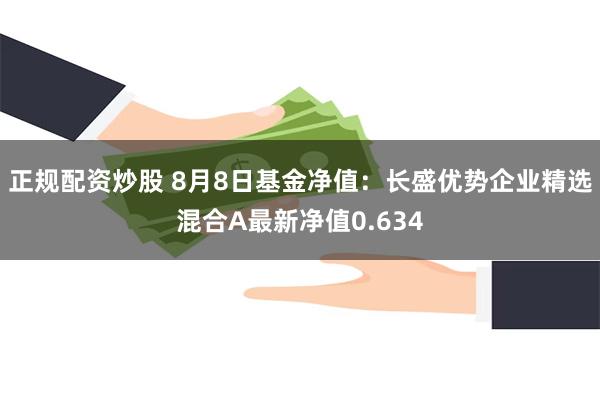 正规配资炒股 8月8日基金净值：长盛优势企业精选混合A最新净值0.634