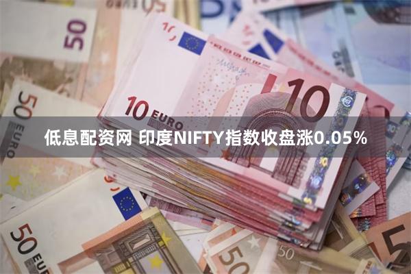 低息配资网 印度NIFTY指数收盘涨0.05%