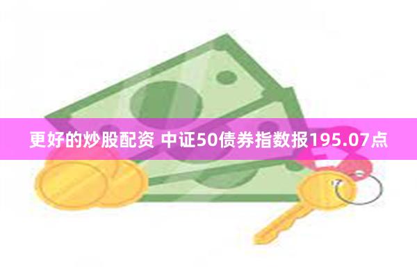 更好的炒股配资 中证50债券指数报195.07点