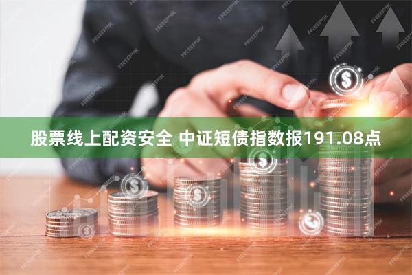 股票线上配资安全 中证短债指数报191.08点