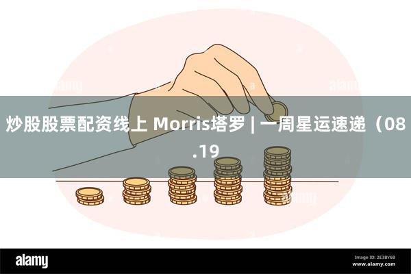 炒股股票配资线上 Morris塔罗 | 一周星运速递（08.19