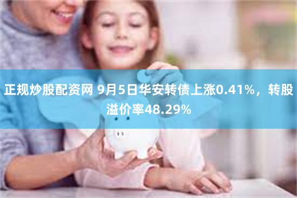 正规炒股配资网 9月5日华安转债上涨0.41%，转股溢价率48.29%