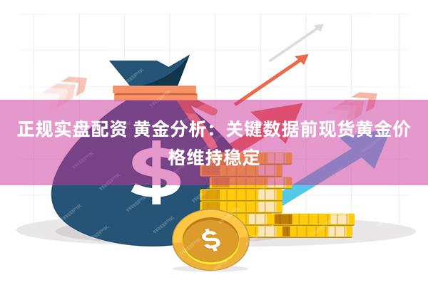 正规实盘配资 黄金分析：关键数据前现货黄金价格维持稳定