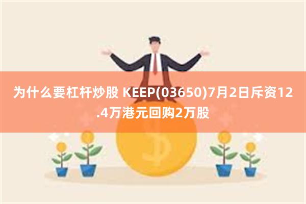 为什么要杠杆炒股 KEEP(03650)7月2日斥资12.4万港元回购2万股