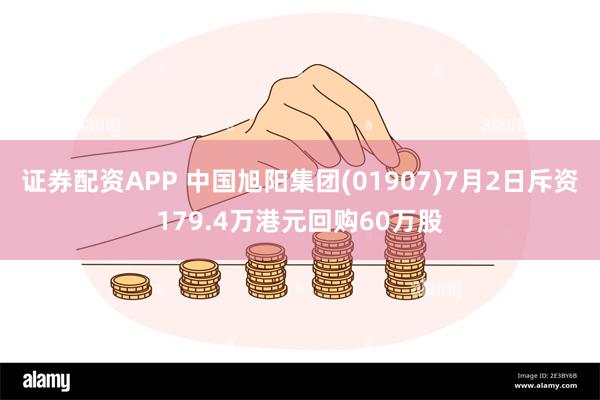 证券配资APP 中国旭阳集团(01907)7月2日斥资179.4万港元回购60万股