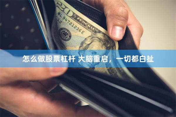 怎么做股票杠杆 大脑重启，一切都白扯