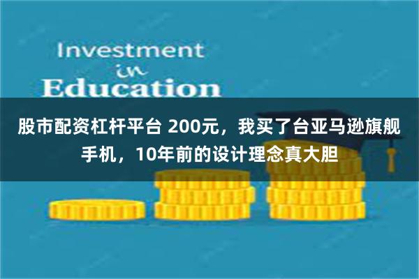 股市配资杠杆平台 200元，我买了台亚马逊旗舰手机，10年前的设计理念真大胆