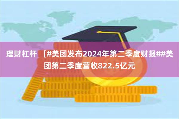 理财杠杆 【#美团发布2024年第二季度财报##美团第二季度营收822.5亿元