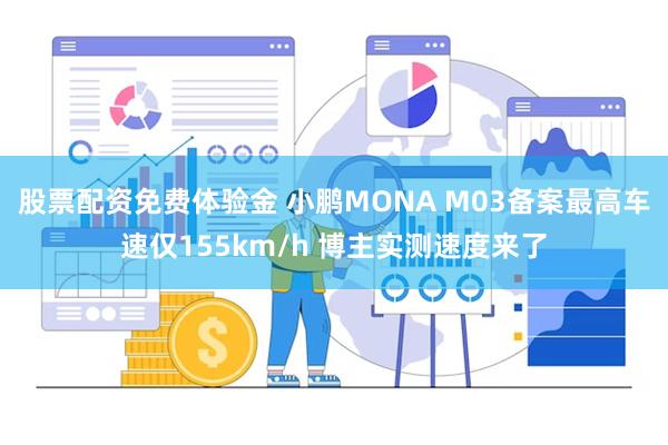 股票配资免费体验金 小鹏MONA M03备案最高车速仅155km/h 博主实测速度来了