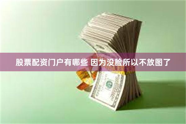 股票配资门户有哪些 因为没脸所以不放图了