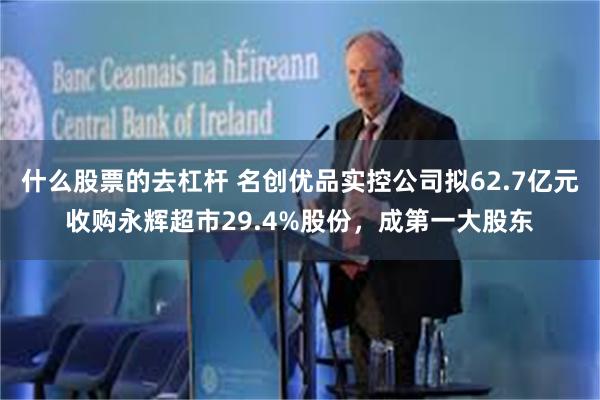 什么股票的去杠杆 名创优品实控公司拟62.7亿元收购永辉超市29.4%股份，成第一大股东