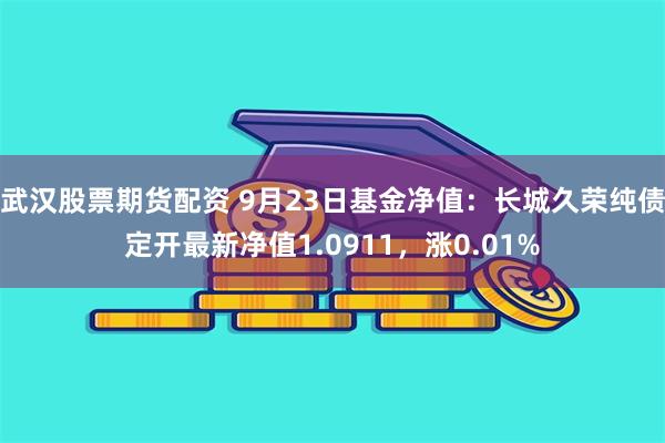 武汉股票期货配资 9月23日基金净值：长城久荣纯债定开最新净值1.0911，涨0.01%