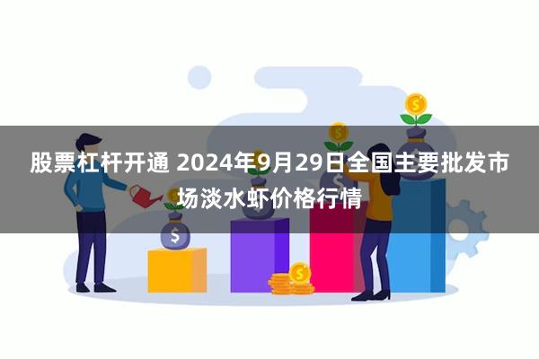 股票杠杆开通 2024年9月29日全国主要批发市场淡水虾价格行情