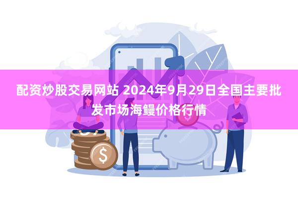 配资炒股交易网站 2024年9月29日全国主要批发市场海鳗价格行情