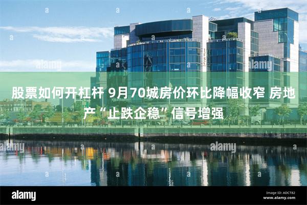 股票如何开杠杆 9月70城房价环比降幅收窄 房地产“止跌企稳”信号增强