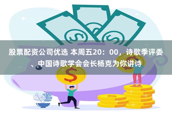 股票配资公司优选 本周五20：00，诗歌季评委、中国诗歌学会会长杨克为你讲诗