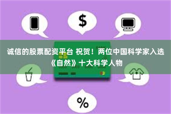 诚信的股票配资平台 祝贺！两位中国科学家入选《自然》十大科学人物