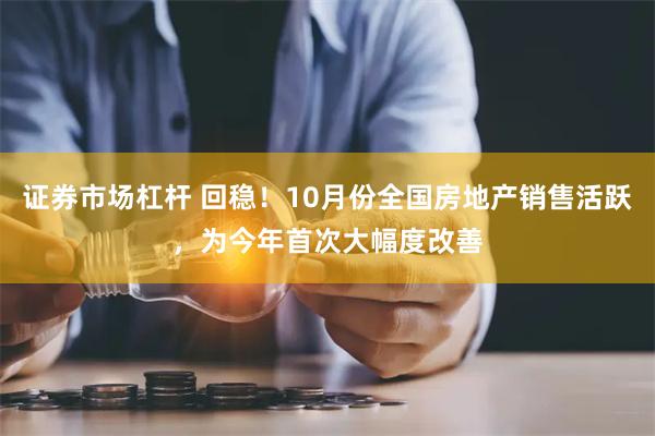 证券市场杠杆 回稳！10月份全国房地产销售活跃，为今年首次大幅度改善