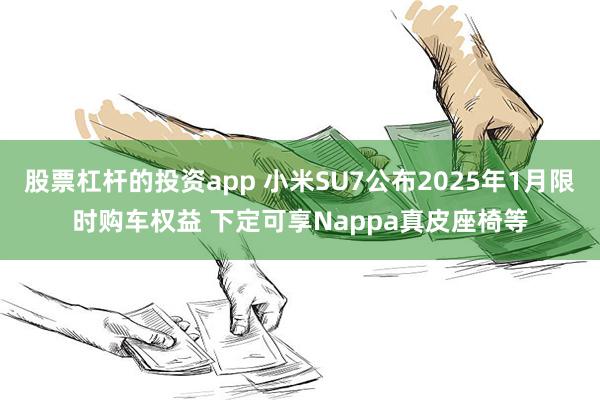 股票杠杆的投资app 小米SU7公布2025年1月限时购车权益 下定可享Nappa真皮座椅等