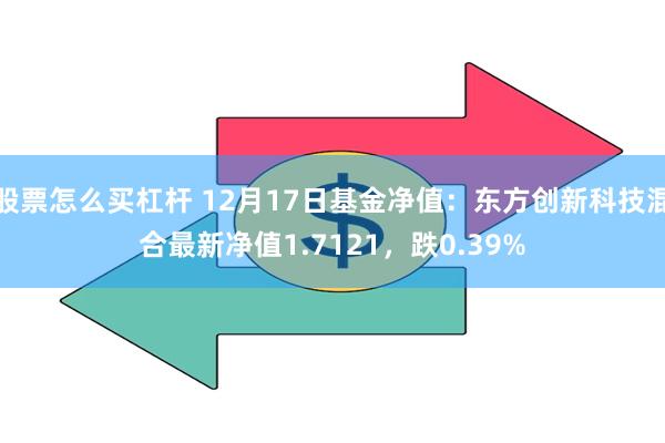 股票怎么买杠杆 12月17日基金净值：东方创新科技混合最新净值1.7121，跌0.39%