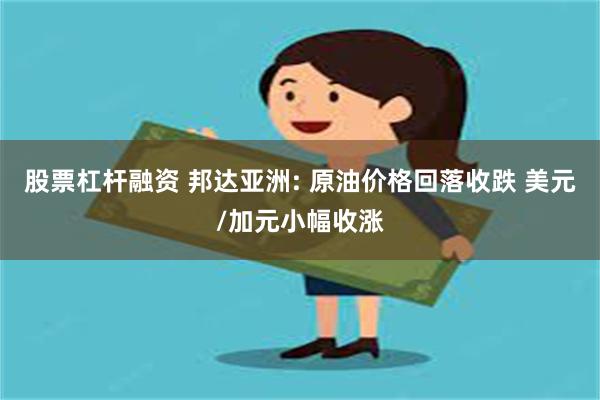 股票杠杆融资 邦达亚洲: 原油价格回落收跌 美元/加元小幅收涨