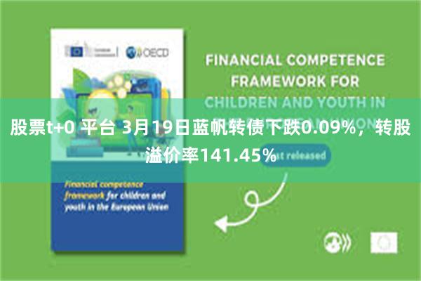 股票t+0 平台 3月19日蓝帆转债下跌0.09%，转股溢价率141.45%