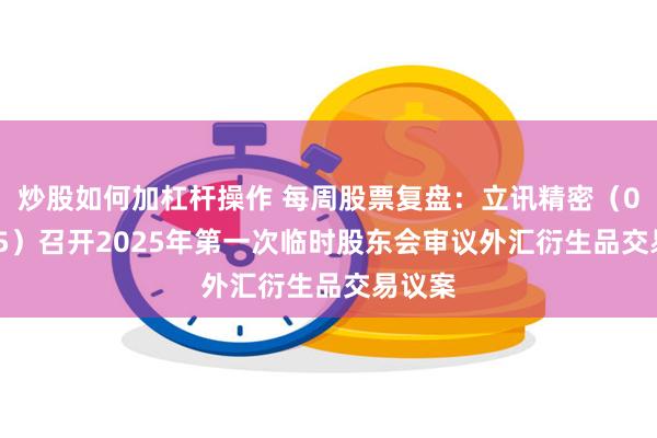 炒股如何加杠杆操作 每周股票复盘:立讯精密(002475)召开2025年第一次临时股东会审议外汇衍生品交易议案